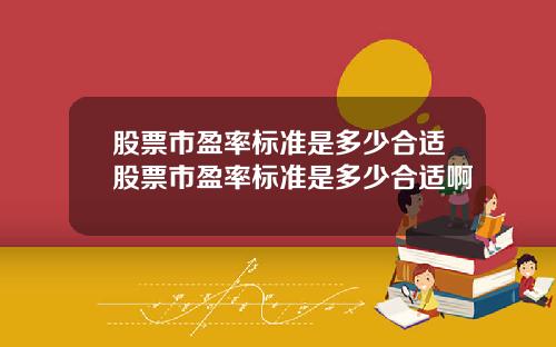 股票市盈率标准是多少合适股票市盈率标准是多少合适啊