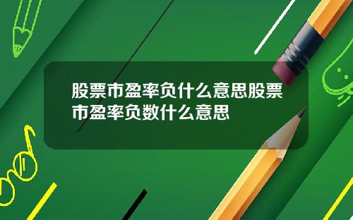 股票市盈率负什么意思股票市盈率负数什么意思