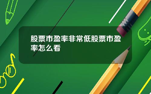 股票市盈率非常低股票市盈率怎么看