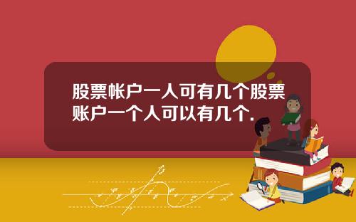 股票帐户一人可有几个股票账户一个人可以有几个.