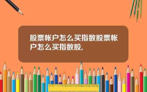 股票帐户怎么买指数股票帐户怎么买指数股.