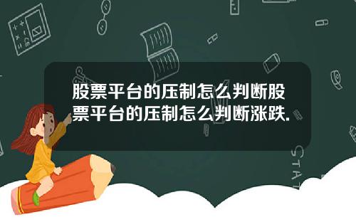 股票平台的压制怎么判断股票平台的压制怎么判断涨跌.