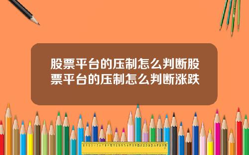 股票平台的压制怎么判断股票平台的压制怎么判断涨跌