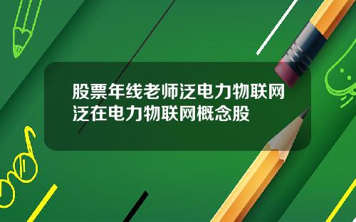 股票年线老师泛电力物联网泛在电力物联网概念股