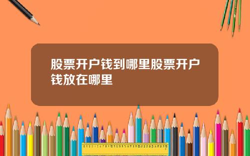 股票开户钱到哪里股票开户钱放在哪里