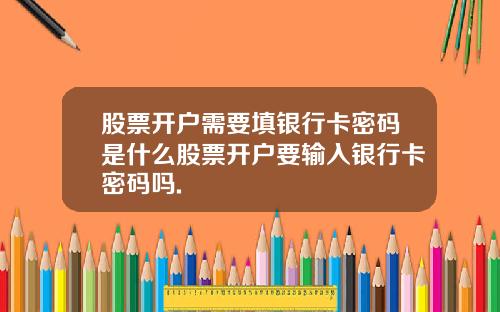 股票开户需要填银行卡密码是什么股票开户要输入银行卡密码吗.