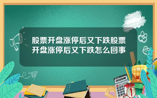股票开盘涨停后又下跌股票开盘涨停后又下跌怎么回事