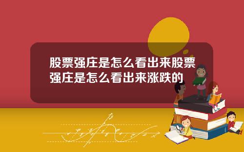 股票强庄是怎么看出来股票强庄是怎么看出来涨跌的