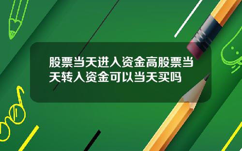 股票当天进入资金高股票当天转入资金可以当天买吗
