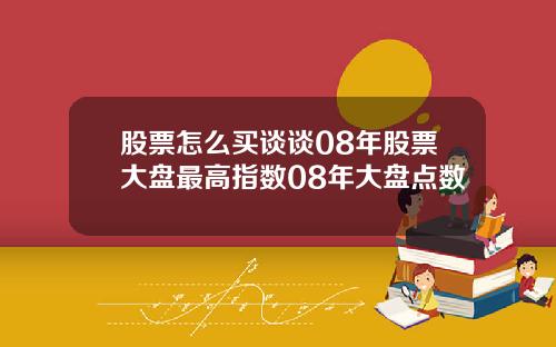 股票怎么买谈谈08年股票大盘最高指数08年大盘点数