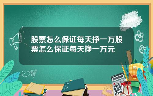 股票怎么保证每天挣一万股票怎么保证每天挣一万元
