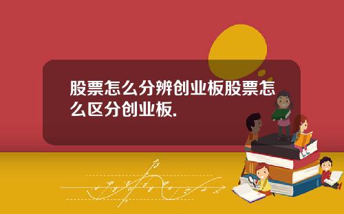 股票怎么分辨创业板股票怎么区分创业板.