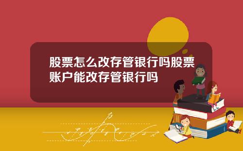 股票怎么改存管银行吗股票账户能改存管银行吗