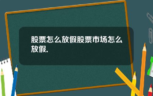 股票怎么放假股票市场怎么放假.