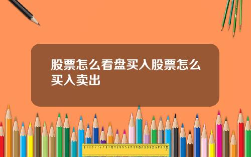 股票怎么看盘买入股票怎么买入卖出