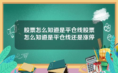 股票怎么知道是平仓线股票怎么知道是平仓线还是涨停