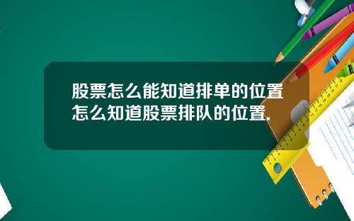 股票怎么能知道排单的位置怎么知道股票排队的位置.