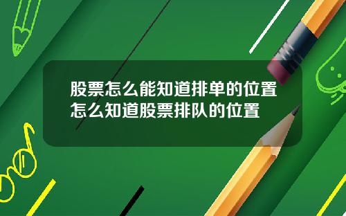股票怎么能知道排单的位置怎么知道股票排队的位置