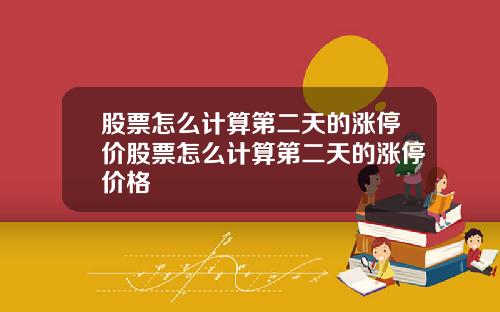 股票怎么计算第二天的涨停价股票怎么计算第二天的涨停价格