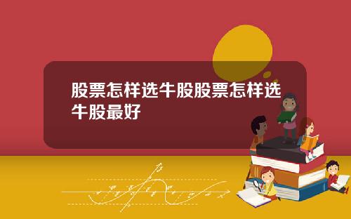 股票怎样选牛股股票怎样选牛股最好