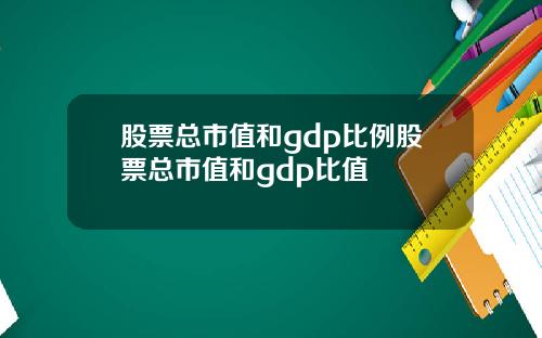 股票总市值和gdp比例股票总市值和gdp比值