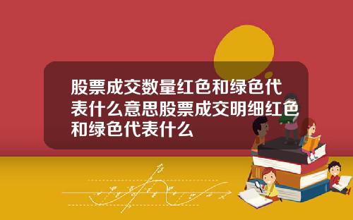股票成交数量红色和绿色代表什么意思股票成交明细红色和绿色代表什么