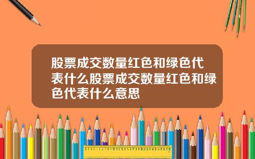 股票成交数量红色和绿色代表什么股票成交数量红色和绿色代表什么意思