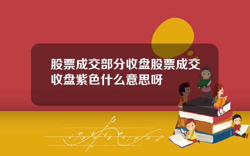 股票成交部分收盘股票成交收盘紫色什么意思呀