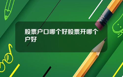 股票户口哪个好股票开哪个户好
