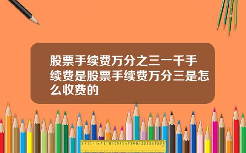 股票手续费万分之三一千手续费是股票手续费万分三是怎么收费的