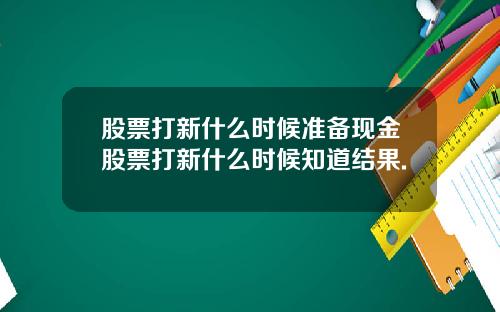 股票打新什么时候准备现金股票打新什么时候知道结果.