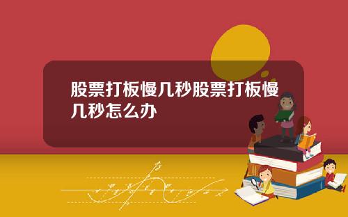 股票打板慢几秒股票打板慢几秒怎么办
