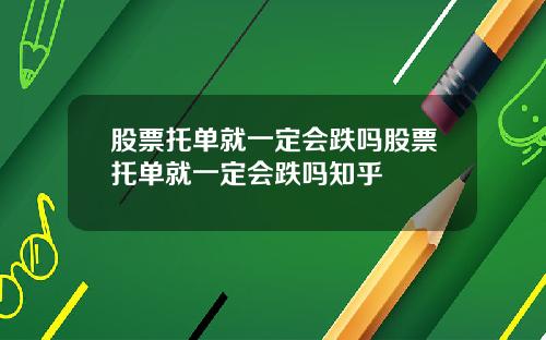 股票托单就一定会跌吗股票托单就一定会跌吗知乎