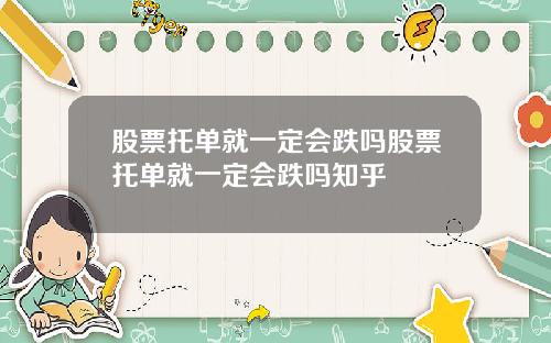 股票托单就一定会跌吗股票托单就一定会跌吗知乎