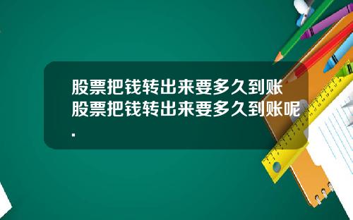 股票把钱转出来要多久到账股票把钱转出来要多久到账呢.