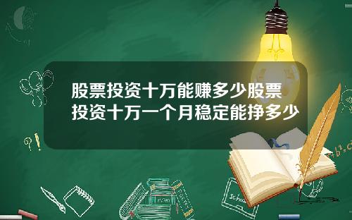 股票投资十万能赚多少股票投资十万一个月稳定能挣多少