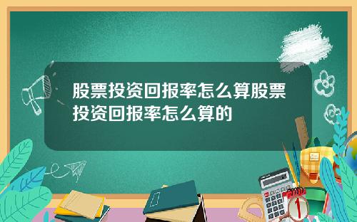 股票投资回报率怎么算股票投资回报率怎么算的