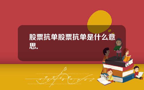 股票抗单股票抗单是什么意思.