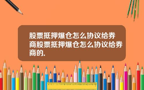 股票抵押爆仓怎么协议给券商股票抵押爆仓怎么协议给券商的.