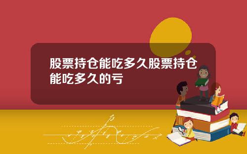 股票持仓能吃多久股票持仓能吃多久的亏