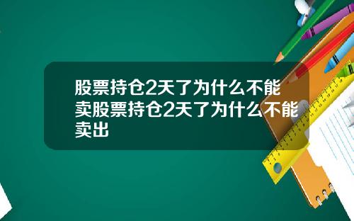 股票持仓2天了为什么不能卖股票持仓2天了为什么不能卖出