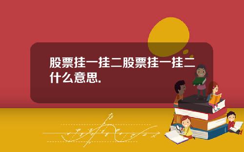 股票挂一挂二股票挂一挂二什么意思.