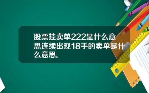 股票挂卖单222是什么意思连续出现18手的卖单是什么意思.