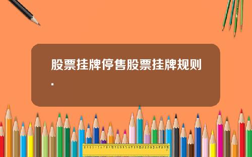 股票挂牌停售股票挂牌规则.