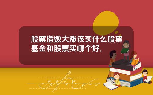 股票指数大涨该买什么股票基金和股票买哪个好.