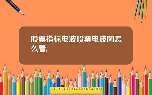 股票指标电波股票电波图怎么看.