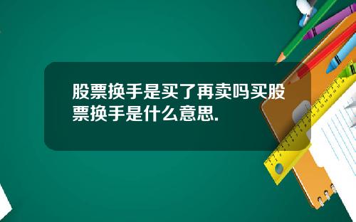 股票换手是买了再卖吗买股票换手是什么意思.