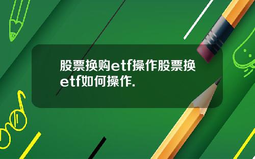 股票换购etf操作股票换etf如何操作.