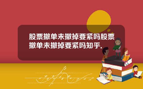 股票撤单未撤掉要紧吗股票撤单未撤掉要紧吗知乎.