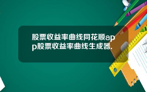 股票收益率曲线同花顺app股票收益率曲线生成器.